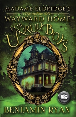 Madame Eldridge's Wayward Home for Unruly Boys by Ryan, Benjamin