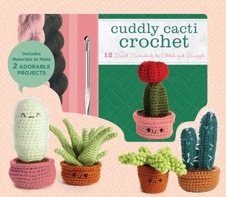 Cuddly Cacti Crochet: 12 Sweet Succulents to Stitch and Snuggle - Includes Materials to Make 2 Adorable Projects by Whitley, Jana