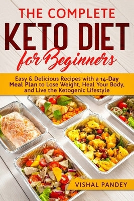 The Complete Keto Diet for Beginners: Easy and Delicious Recipes with a 14-Day Meal Plan to Lose Weight, Heal Your Body, and Live the Ketogenic Lifest by Pandey, Vishal