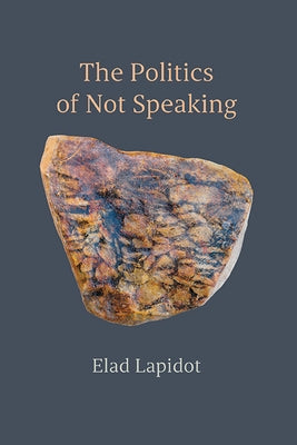 The Politics of Not Speaking by Lapidot, Elad