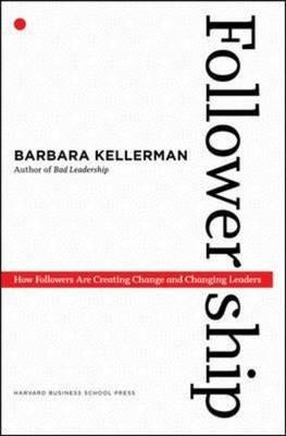 Followership: How Followers Are Creating Change and Changing Leaders by Kellerman, Barbara