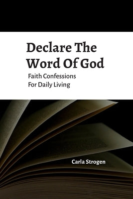 Declare The Word Of God Faith Confessions For Daily Living by Strogen, Carla Yvette