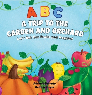 ABC a Trip to the Garden and Orchard: Let's Eat Fruits and Vegetables! by Doherty, Adrianne