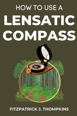 How to Use a Lensatic Compass: The Art of Wayfinding: Techniques for the Modern Explorer by Thompkins, Fitzpatrick J.