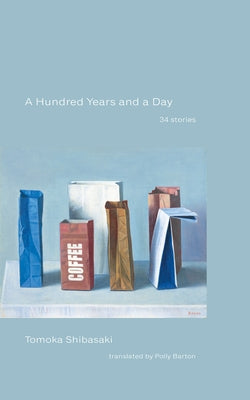 A Hundred Years and a Day: 34 Stories by Shibasaki, Tomoka