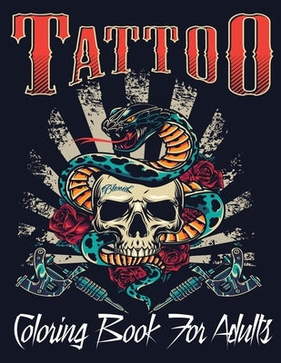 Tattoo Coloring Book For Adults: Over 110 Coloring Pages For Adult Relaxation With Beautiful Modern Tattoo Designs Such As Sugar Skulls, Hearts, Roses by Book, Tattoo