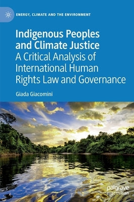 Indigenous Peoples and Climate Justice: A Critical Analysis of International Human Rights Law and Governance by Giacomini, Giada