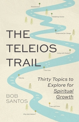 The Teleios Trail: Thirty Topics to Explore for Spiritual Growth by Santos
