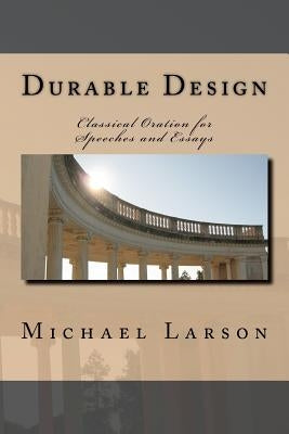 Durable Design: Classical Oration for Speeches and Essays by Larson, Michael J. P.