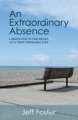 An Extraordinary Absence: Liberation in the Midst of a Very Ordinary Life by Foster, Jeff