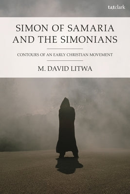 Simon of Samaria and the Simonians: Contours of an Early Christian Movement by Litwa, M. David