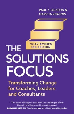 Solutions Focus, 3rd Edition: Transforming Change for Coaches, Leaders and Consultants by McKergow, Mark