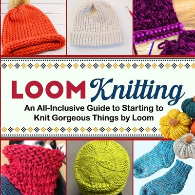 Loom Knitting: An All-Inclusive Guide to Starting to Knit Gorgeous Things by Loom by Metcalfe, Kayleigh