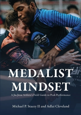 Medalist Mindset: A Jiu Jitsu Athlete's Field Guide to Peak Performance by Stacey, Michael P., II