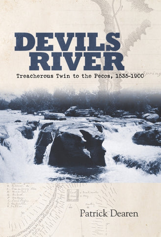 Devils River: Treacherous Twin to the Pecos, 1535-1900 by Dearen, Patrick