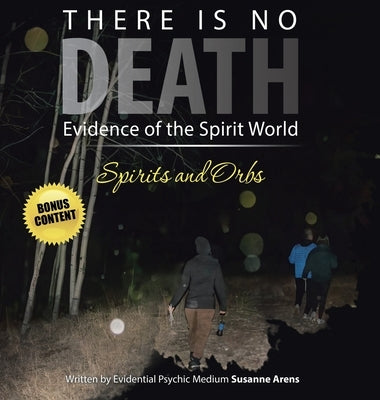There Is No DEATH: Evidence of the Spirit World--Spirits and Orbs by Susanne Arens