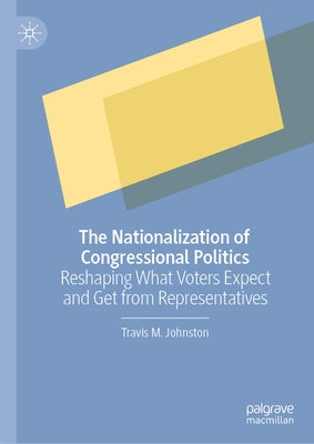 The Nationalization of Congressional Politics: Reshaping What Voters Expect and Get from Representatives by Johnston, Travis M.