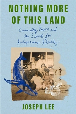 Nothing More of This Land: Community, Power, and the Search for Indigenous Identity by Lee, Joseph