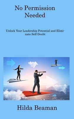 No Permission Needed: Improve Your Leadership Quality and Become a True Leader by Beaman, Hilda
