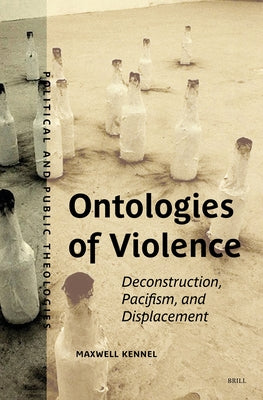 Ontologies of Violence: Deconstruction, Pacifism, and Displacement by Kennel, Maxwell