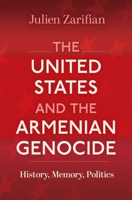 The United States and the Armenian Genocide: History, Memory, Politics by Zarifian, Julien