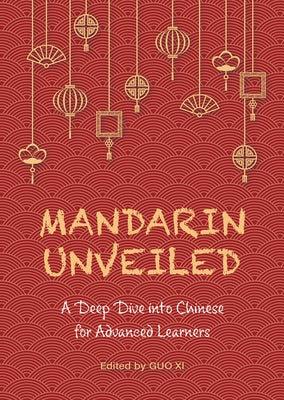 Mandarin Unveiled: A Deep Dive Into Chinese for Advanced Learners by Guo, XI