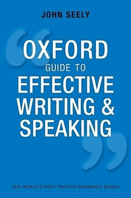 Oxford Guide to Effective Writing and Speaking: How to Communicate Clearly by Seely, John