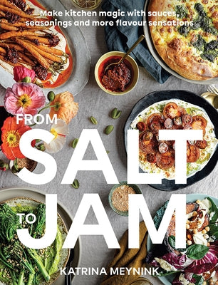 From Salt to Jam: Make Kitchen Magic with Sauces, Seasonings and More Flavour Sensations by Meynink, Katrina