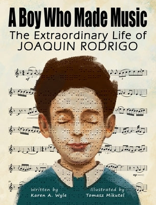 A Boy Who Made Music: The Extraordinary Life of Joaquin Rodrigo by Wyle, Karen A.