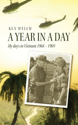 A Year in a Day: My days in Vietnam 1968 - 1969 by Welch, Ken