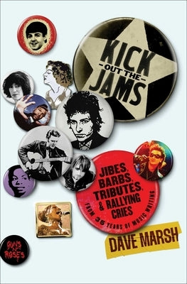 Kick Out the Jams: Jibes, Barbs, Tributes, and Rallying Cries from 35 Years of Music Writing by Marsh, Dave