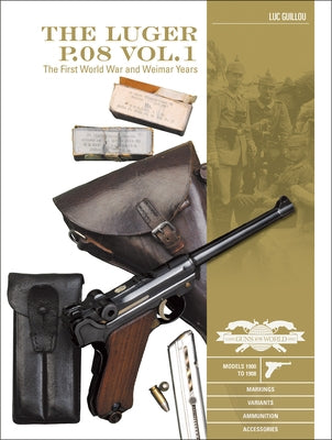 The Luger P.08 Vol. 1: The First World War and Weimar Years: Models 1900 to 1908, Markings, Variants, Ammunition, Accessories by Guillou, Luc