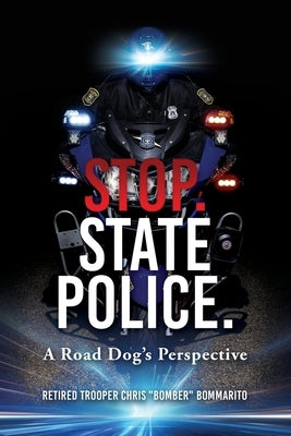 Stop. State Police.: A Road Dog's Perspective by Bommarito, Chris Bomber