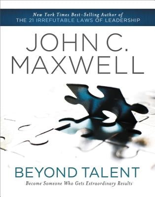 The Beyond Talent: Become Someone Who Gets Extraordinary Results by Maxwell, John C.