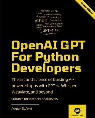 OpenAI GPT For Python Developers - 2nd Edition: The art and science of building AI-powered apps with GPT-4, Whisper, Weaviate, and beyond by El Amri, Aymen
