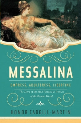 Messalina: Empress, Adulteress, Libertine: The Story of the Most Notorious Woman of the Roman World by Cargill-Martin, Honor