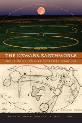 The Newark Earthworks: Enduring Monuments, Contested Meanings by Jones, Lindsay