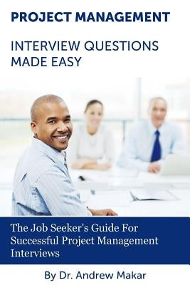 Project Management Interview Questions Made Easy: For Successful Project Management Interviews by Makar, Andrew J.