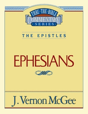 Thru the Bible Vol. 47: The Epistles (Ephesians): 47 by McGee, J. Vernon