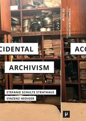 Accidental Archivism: Shaping Cinema's Futures with Remnants of the Past by Schulte Strathaus, Stefanie