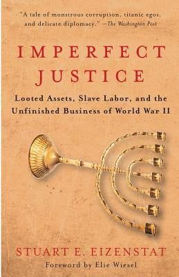 Imperfect Justice: Looted Assets, Slave Labor, and the Unfinished Business of World War II by Eizenstat, Stuart E.