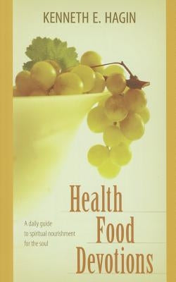 Health Food Devotions: A Daily Guide to Spiritual Nourisment for the Soul by Hagin, Kenneth E.