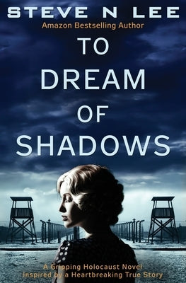 To Dream of Shadows: A Gripping Holocaust Novel Inspired by a Heartbreaking True Story by Lee, Steve N.