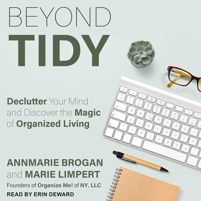 Beyond Tidy Lib/E: Declutter Your Mind and Discover the Magic of Organized Living by Brogan, Annmarie