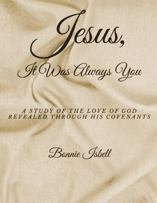 Jesus, It was Always You: A Study of the Love of God Revealed through His Covenants by Isbell, Bonnie
