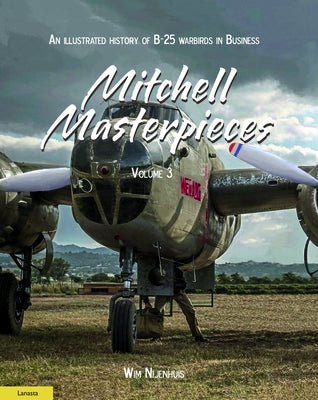 Mitchell Masterpieces 3: An Illustrated History of B-25 Warbirds in Business by Nijenhuis, Wim