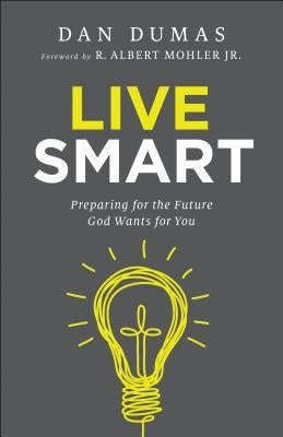 Live Smart: Preparing for the Future God Wants for You by Dumas, Dan