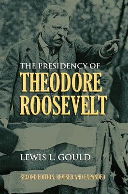 The Presidency of Theodore Roosevelt by Gould, Lewis L.