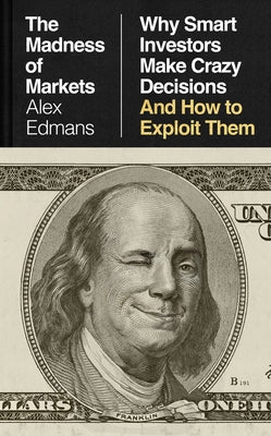 The Madness of Markets: Why Smart Investors Make Crazy Decisions--And How to Exploit Them by Edmans, Alex
