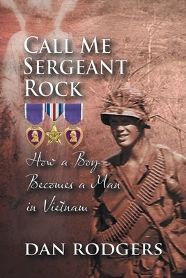 Call Me Sergeant Rock: How A Boy Becomes A Man In Vietnam by Dan Rodgers